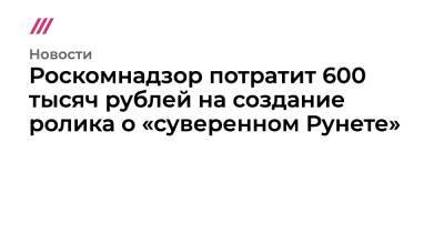 Роскомнадзор потратит 600 тысяч рублей на создание ролика о «суверенном Рунете»
