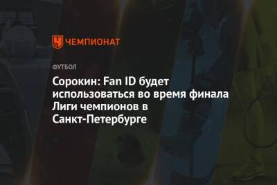 Сорокин: Fan ID будет использоваться во время финала Лиги чемпионов в Санкт-Петербурге
