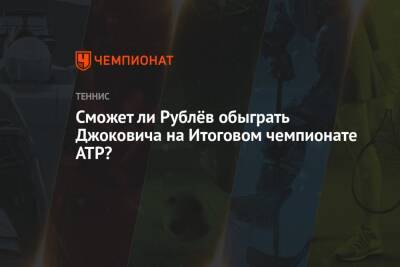 Сможет ли Рублёв обыграть Джоковича на Итоговом чемпионате ATP?