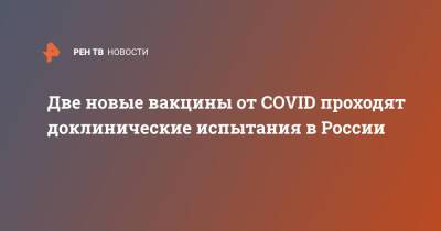 Две новые вакцины от COVID проходят доклинические испытания в России