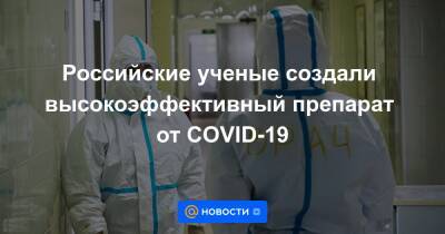 Российские ученые создали высокоэффективный препарат от COVID-19