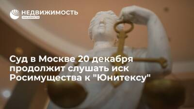 Суд в Москве 20 декабря продолжит слушать иск Росимущества к "Юнитексу"