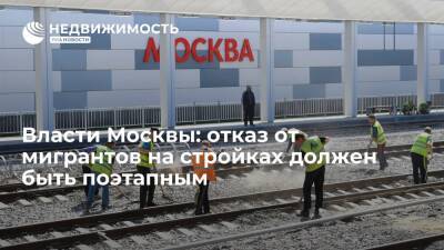 Власти Москвы: отказ от мигрантов на стройках должен быть поэтапным