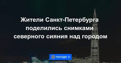 Жители Санкт-Петербурга поделились снимками северного сияния над городом