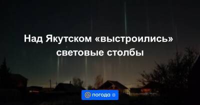Над Якутском «выстроились» световые столбы