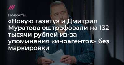 «Новую газету» и Дмитрия Муратова оштрафовали на 132 тысячи рублей из-за упоминания «иноагентов» без маркировки