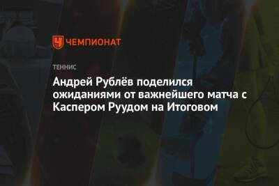 Андрей Рублёв поделился ожиданиями от важнейшего матча с Каспером Руудом на Итоговом
