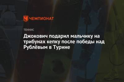 Джокович подарил мальчику на трибунах кепку после победы над Рублёвым в Турине