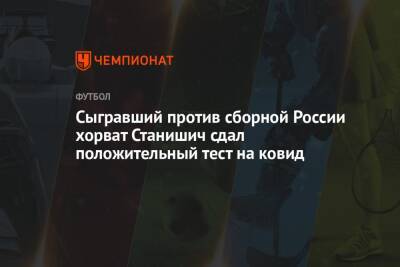 Сыгравший против сборной России хорват Станишич сдал положительный тест на ковид