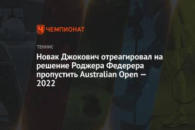 Новак Джокович отреагировал на решение Роджера Федерера пропустить Australian Open — 2022