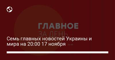 Семь главных новостей Украины и мира на 20:00 17 ноября