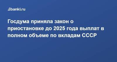 Госдума приняла закон о приостановке до 2025 года выплат в полном объеме по вкладам CCCР