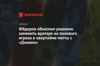 Фёдоров объяснил решение заменить вратаря на полевого игрока в овертайме матча с «Динамо»