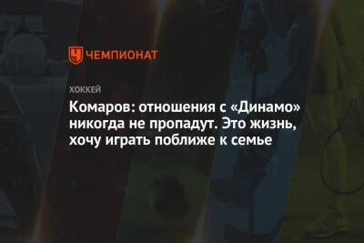 Комаров: отношения с «Динамо» никогда не пропадут. Это жизнь, хочу играть поближе к семье