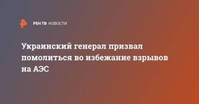 Геннадий Москаль - Украинский - Украинский генерал призвал помолиться во избежание взрывов на АЭС - ren.tv - Украина