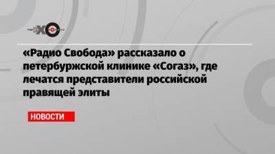 «Радио Свобода» рассказало о петербуржской клинике «Согаз», где лечатся представители российской правящей элиты