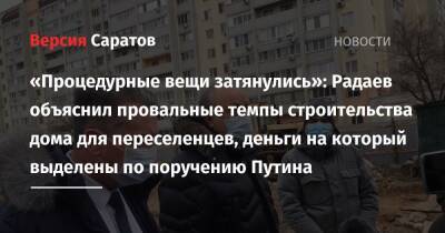 «Процедурные вещи затянулись»: Радаев объяснил провальные темпы строительства дома для переселенцев, деньги на который выделены по поручению Путина