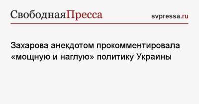 Захарова анекдотом прокомментировала «мощную и наглую» политику Украины