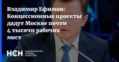 Владимир Ефимов: Концессионные проекты дадут Москве почти 4 тысячи рабочих мест