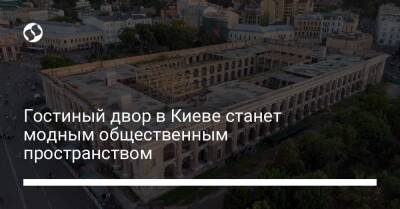 Гостиный двор в Киеве станет модным общественным пространством