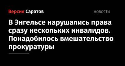 В Энгельсе нарушались права сразу нескольких инвалидов. Понадобилось вмешательство прокуратуры