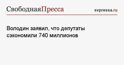 Володин заявил, что депутаты сэкономили 740 миллионов