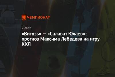 «Витязь» — «Салават Юлаев»: прогноз Максима Лебедева на игру КХЛ