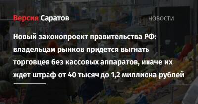 Новый законопроект правительства РФ: владельцам рынков придется выгнать торговцев без кассовых аппаратов, иначе их ждет штраф от 40 тысяч до 1,2 миллиона рублей