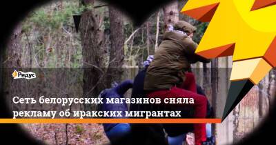 Сеть белорусских магазинов сняла рекламу об иракских мигрантах