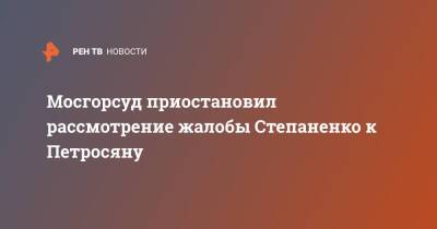 Мосгорсуд приостановил рассмотрение жалобы Степаненко к Петросяну
