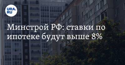 Минстрой РФ: ставки по ипотеке будут выше 8%