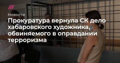 Прокуратура вернула СК дело хабаровского художника, обвиняемого в оправдании терроризма