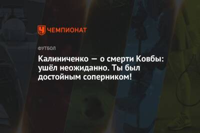 Калиниченко — о смерти Ковбы: ушёл неожиданно. Ты был достойным соперником!