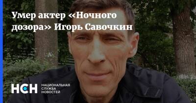 Умер актер «Ночного дозора» Игорь Савочкин
