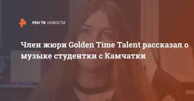 Член жюри Golden Time Talent рассказал о музыке студентки с Камчатки