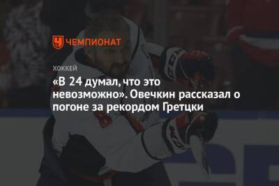 «В 24 думал, что это невозможно». Овечкин рассказал о погоне за рекордом Гретцки