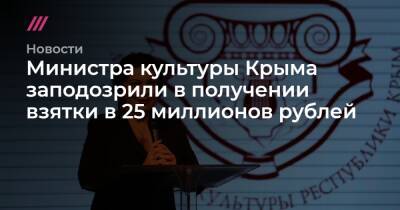 Министра культуры Крыма заподозрили в получении взятки в 25 миллионов рублей