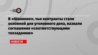 В «Шанинке», чьи контракты стали основной для уголовного дела, назвали соглашения «соответствующими техзаданию»