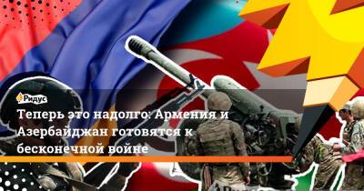 Теперь это надолго: Армения и Азербайджан готовятся к бесконечной войне