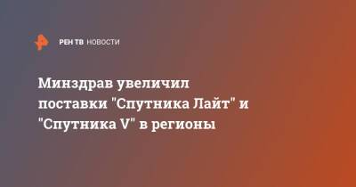 Минздрав увеличил поставки "Спутника Лайт" и "Спутника V" в регионы
