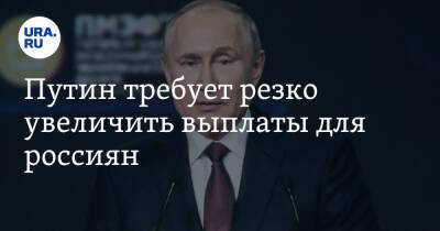 Путин требует резко увеличить выплаты для россиян