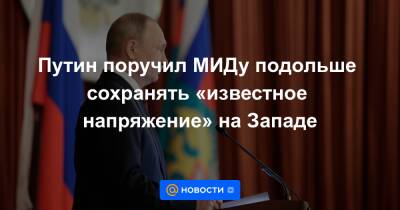Путин поручил МИДу подольше сохранять «известное напряжение» на Западе