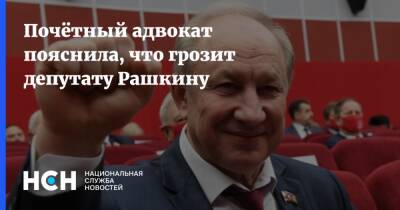 Почётный адвокат пояснила, что грозит депутату Рашкину