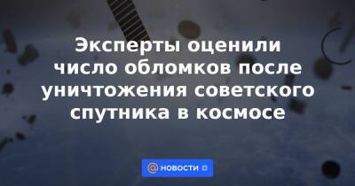 Эксперты оценили число обломков после уничтожения советского спутника в космосе