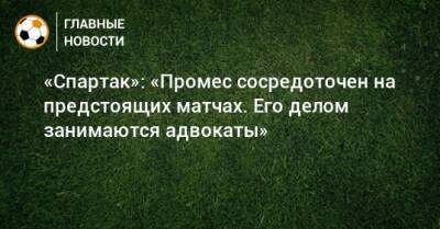«Спартак»: «Промес сосредоточен на предстоящих матчах. Его делом занимаются адвокаты»