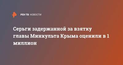 Серьги задержанной за взятку главы Минкульта Крыма оценили в 1 миллион