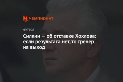 Силкин — об отставке Хохлова: если результата нет, то тренер на выход