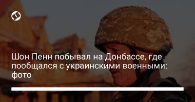 Шон Пенн побывал на Донбассе, где пообщался с украинскими военными: фото