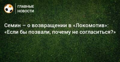 Семин – о возвращении в «Локомотив»: «Если бы позвали, почему не согласиться?»