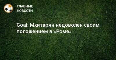 Goal: Мхитарян недоволен своим положением в «Роме»